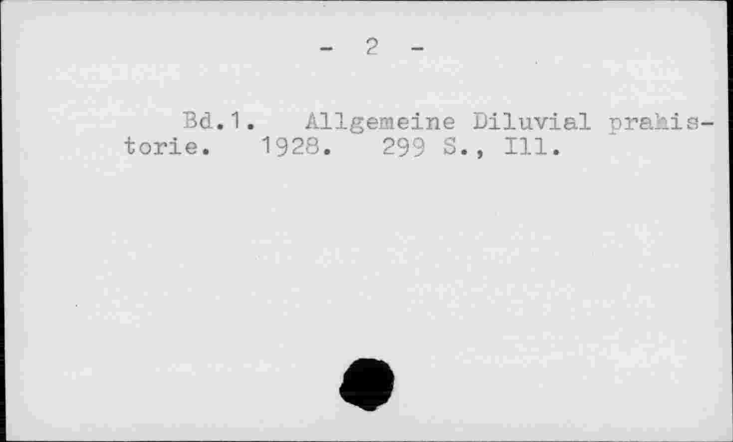 ﻿- 2 -
Bd.1. Allgemeine Diluvial prahis-torie. 1928.	299 S., Ill.